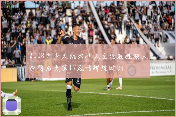 2008年今天凯尔特人主场狂胜湖人夺得历史第17冠的辉煌时刻
