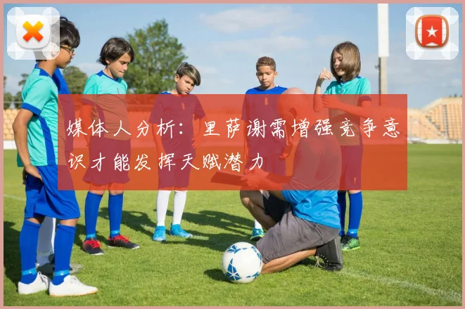 媒体人分析:里萨谢需增强竞争意识才能发挥天赋潜力