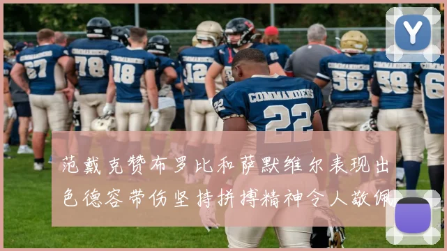 范戴克赞布罗比和萨默维尔表现出色德容带伤坚持拼搏精神令人敬佩