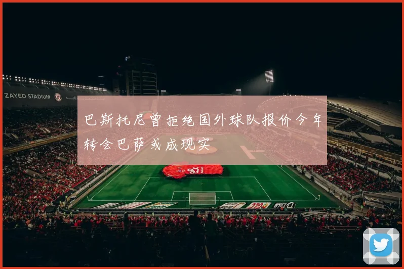 巴斯托尼曾拒绝国外球队报价今年转会巴萨或成现实