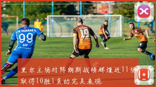 里尔主场对阵朗斯战绩辉煌近11场取得10胜1负的完美表现