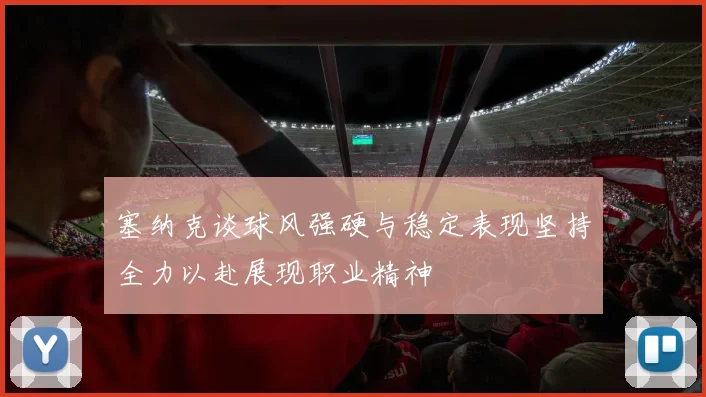 塞纳克谈球风强硬与稳定表现坚持全力以赴展现职业精神