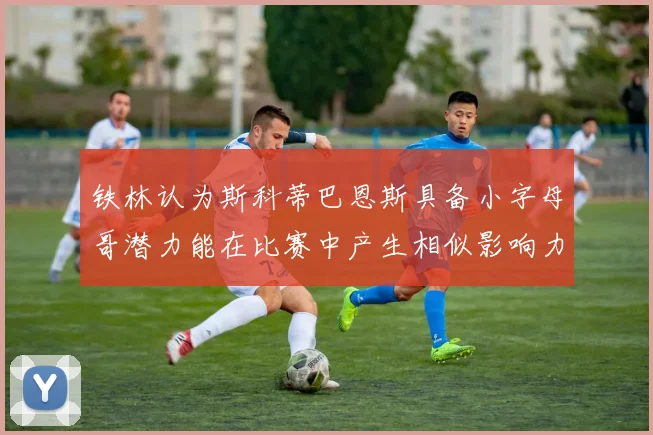 铁林认为斯科蒂巴恩斯具备小字母哥潜力能在比赛中产生相似影响力