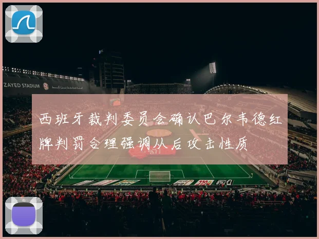 西班牙裁判委员会确认巴尔韦德红牌判罚合理强调从后攻击性质