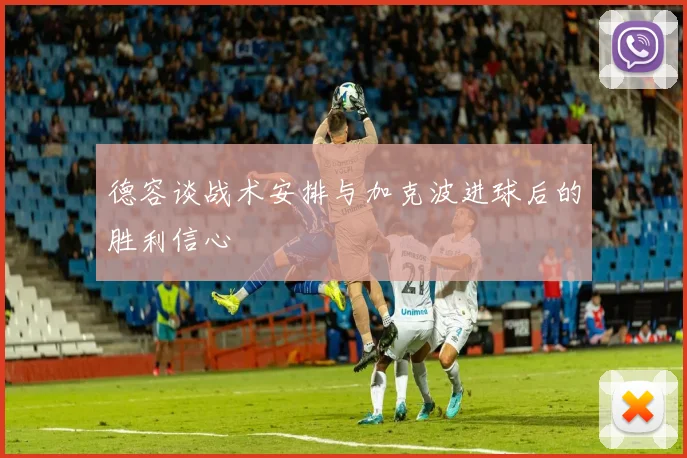德容谈战术安排与加克波进球后的胜利信心