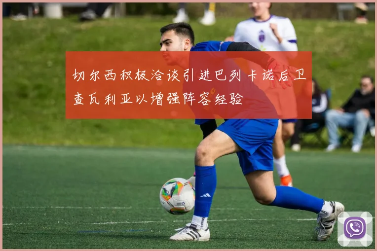 切尔西积极洽谈引进巴列卡诺后卫查瓦利亚以增强阵容经验