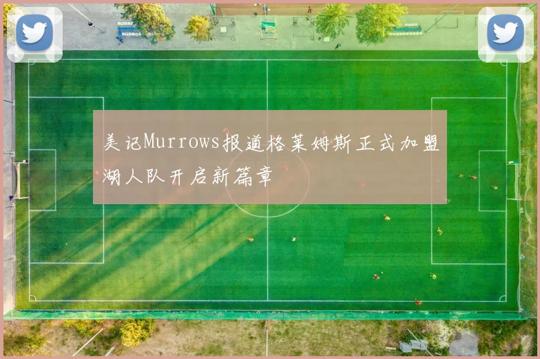 美记Murrows报道格莱姆斯正式加盟湖人队开启新篇章
