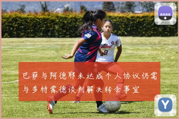 巴萨与阿德耶米达成个人协议仍需与多特蒙德谈判解决转会事宜